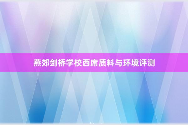 燕郊剑桥学校西席质料与环境评测