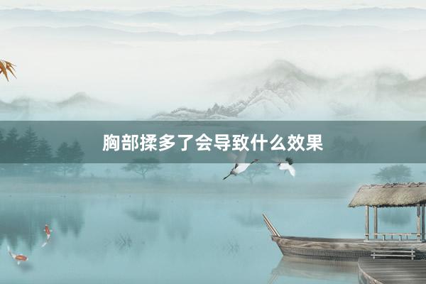 胸部揉多了会导致什么效果