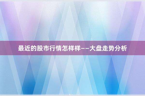 最近的股市行情怎样样——大盘走势分析