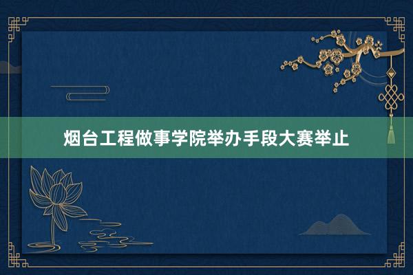 烟台工程做事学院举办手段大赛举止